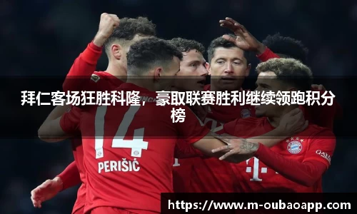 拜仁客场狂胜科隆，豪取联赛胜利继续领跑积分榜